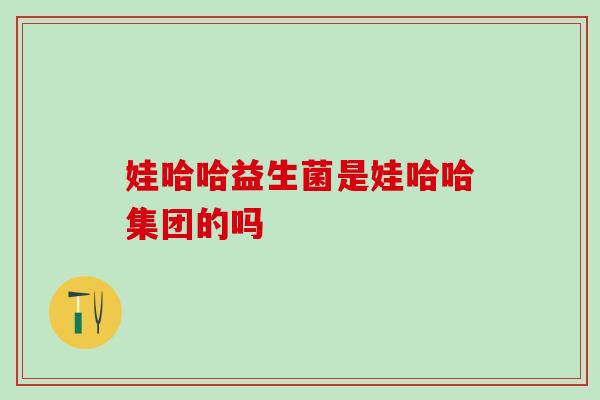 娃哈哈益生菌是娃哈哈集团的吗