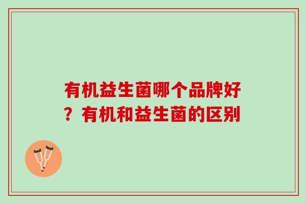 有机益生菌哪个品牌好？有机和益生菌的区别
