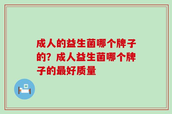 成人的益生菌哪个牌子的?成人益生菌哪个牌子的好质量 成人的益生菌哪个牌子的?成人益生菌哪个牌子的好质量
