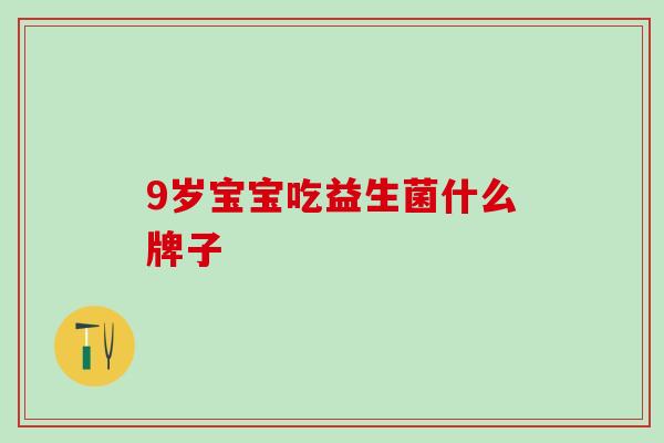 9岁宝宝吃益生菌什么牌子