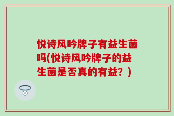 悦诗风吟牌子有益生菌吗(悦诗风吟牌子的益生菌是否真的有益？)