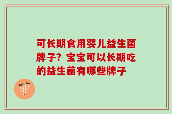 可长期食用婴儿益生菌牌子？宝宝可以长期吃的益生菌有哪些牌子