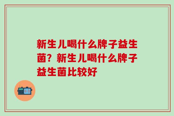 新生儿喝什么牌子益生菌？新生儿喝什么牌子益生菌比较好