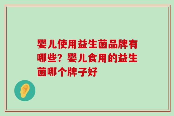 婴儿使用益生菌品牌有哪些？婴儿食用的益生菌哪个牌子好