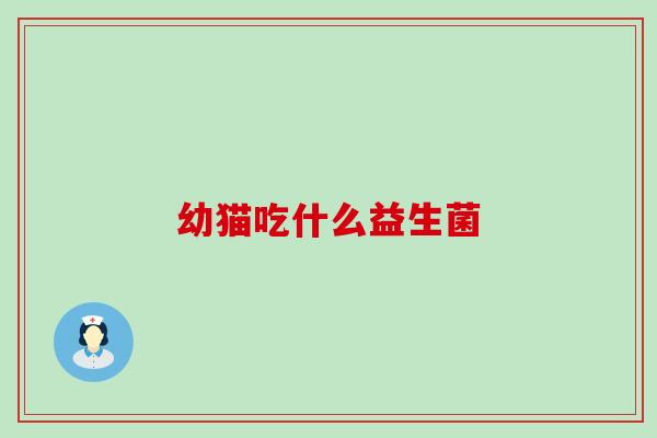 幼猫吃什么益生菌