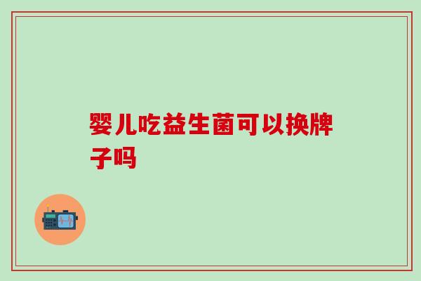 婴儿吃益生菌可以换牌子吗