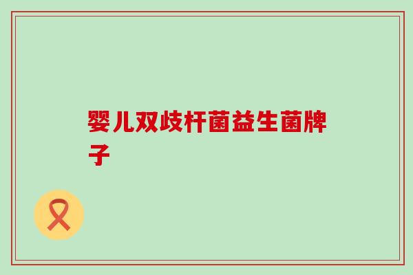 婴儿双歧杆菌益生菌牌子 婴儿双歧杆菌益生菌牌子