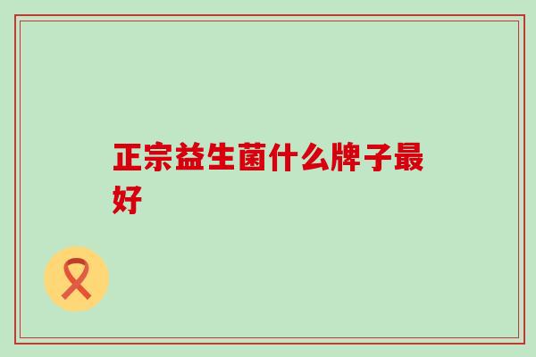 正宗益生菌什么牌子最好
