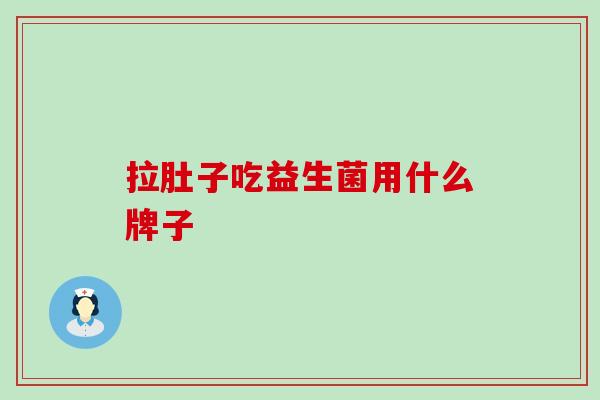 拉肚子吃益生菌用什么牌子