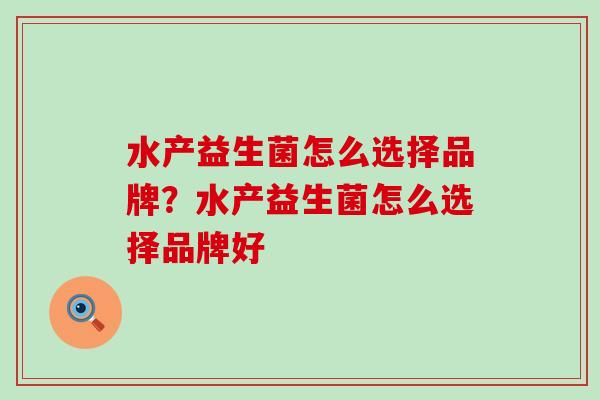 水产益生菌怎么选择品牌？水产益生菌怎么选择品牌好