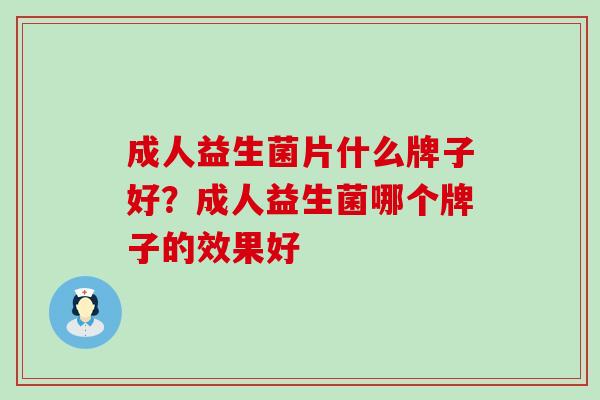 成人益生菌片什么牌子好？成人益生菌哪个牌子的效果好
