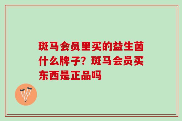 斑马会员里买的益生菌什么牌子？斑马会员买东西是正品吗