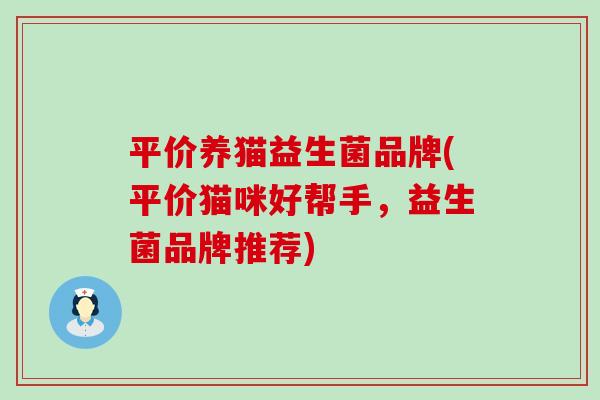 平价养猫益生菌品牌(平价猫咪好帮手,益生菌品牌推荐) 平价养猫益生菌品牌(平价猫咪好帮手,益生菌品牌推荐)