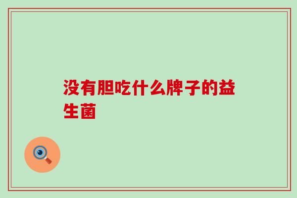 没有胆吃什么牌子的益生菌