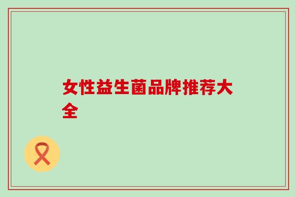 女性益生菌品牌推荐大全 女性益生菌品牌推荐大全