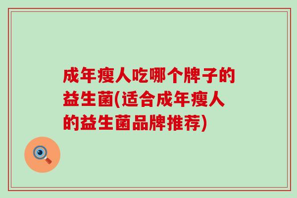 成年瘦人吃哪个牌子的益生菌(适合成年瘦人的益生菌品牌推荐)