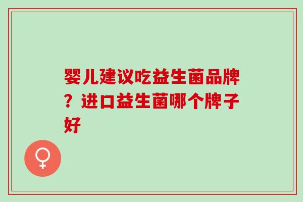 婴儿建议吃益生菌品牌？进口益生菌哪个牌子好