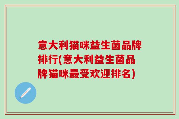 意大利猫咪益生菌品牌排行(意大利益生菌品牌猫咪最受欢迎排名)