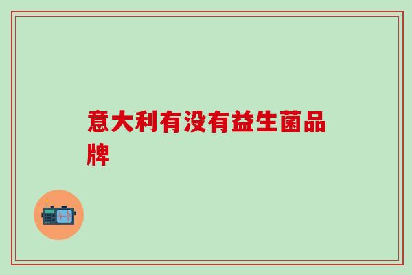 意大利有没有益生菌品牌 意大利有没有益生菌品牌