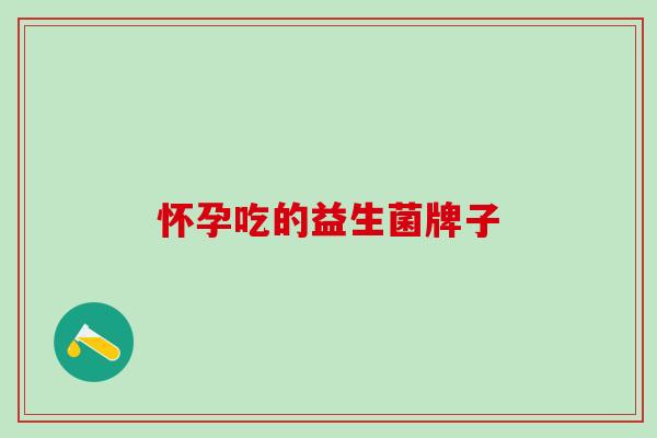 怀孕吃的益生菌牌子 怀孕吃的益生菌牌子