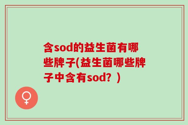 含sod的益生菌有哪些牌子(益生菌哪些牌子中含有sod？)