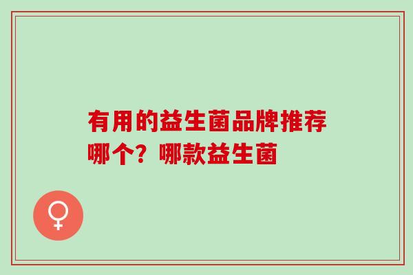 有用的益生菌品牌推荐哪个？哪款益生菌