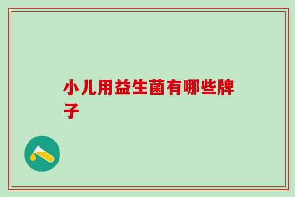 小儿用益生菌有哪些牌子