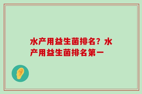 水产用益生菌排名?水产用益生菌排名第一 水产用益生菌排名?水产用益生菌排名第一