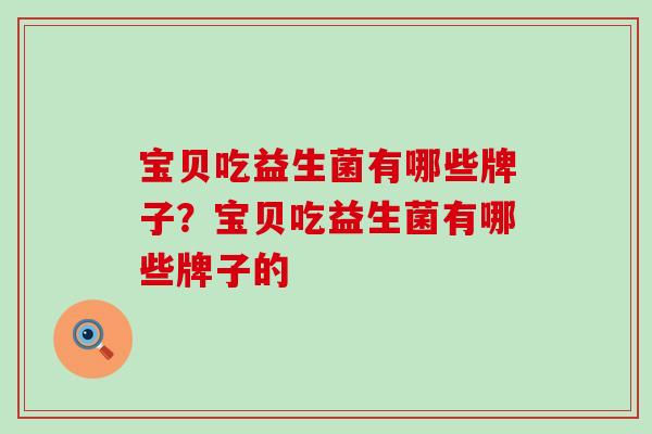 宝贝吃益生菌有哪些牌子？宝贝吃益生菌有哪些牌子的