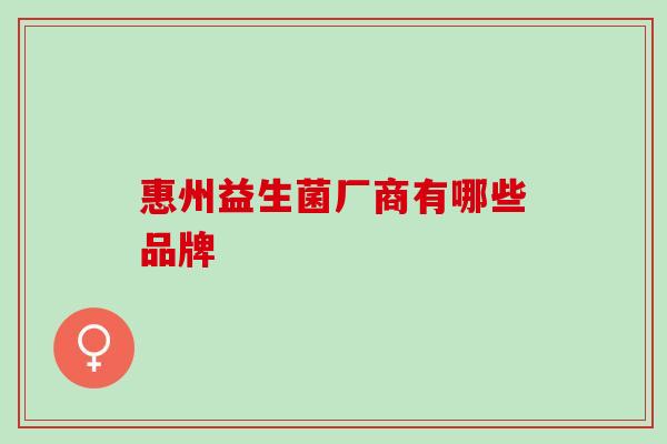 惠州益生菌厂商有哪些品牌