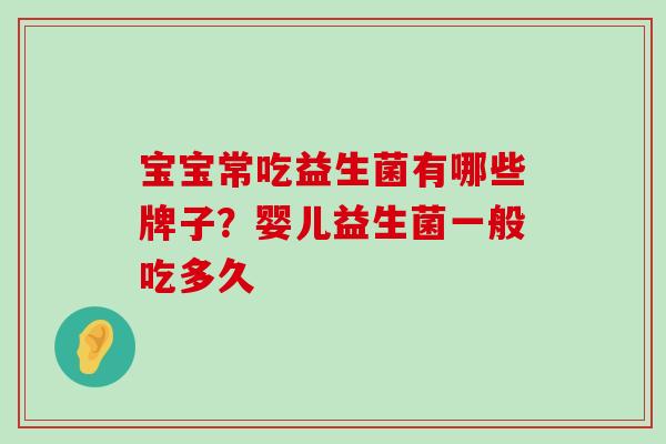 宝宝常吃益生菌有哪些牌子？婴儿益生菌一般吃多久