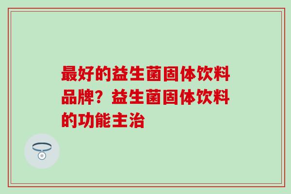 好的益生菌固体饮料品牌？益生菌固体饮料的功能主