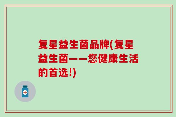 复星益生菌品牌(复星益生菌——您健康生活的首选!)