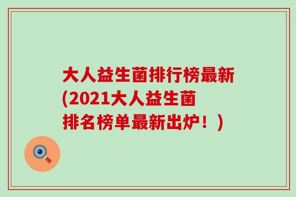 大人益生菌排行榜最新(2021大人益生菌排名榜单最新出炉！)