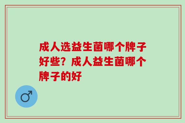 成人选益生菌哪个牌子好些？成人益生菌哪个牌子的好
