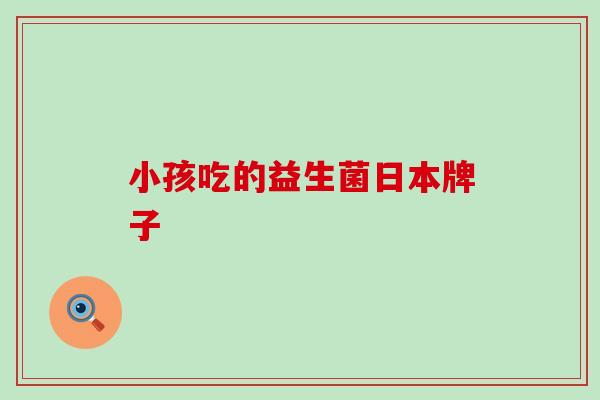 小孩吃的益生菌日本牌子