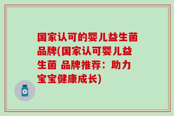 国家认可的婴儿益生菌品牌(国家认可婴儿益生菌 品牌推荐：助力宝宝健康成长)