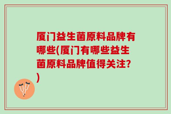 厦门益生菌原料品牌有哪些(厦门有哪些益生菌原料品牌值得关注？)