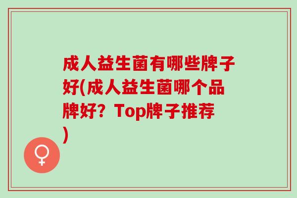 成人益生菌有哪些牌子好(成人益生菌哪个品牌好？Top牌子推荐)