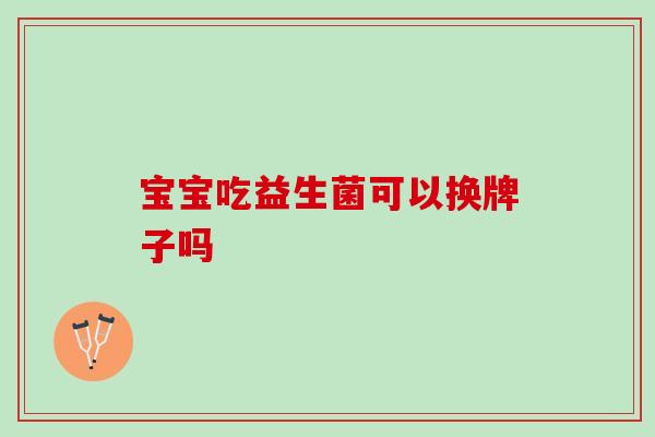 宝宝吃益生菌可以换牌子吗