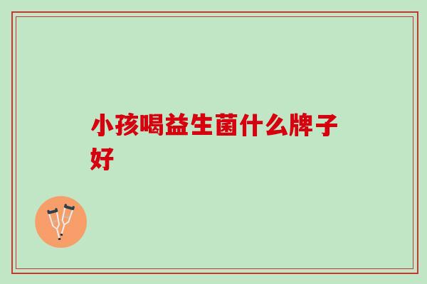 小孩喝益生菌什么牌子好
