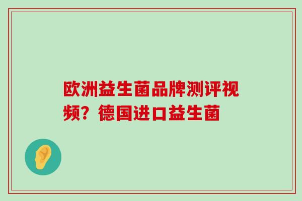 欧洲益生菌品牌测评视频？德国进口益生菌