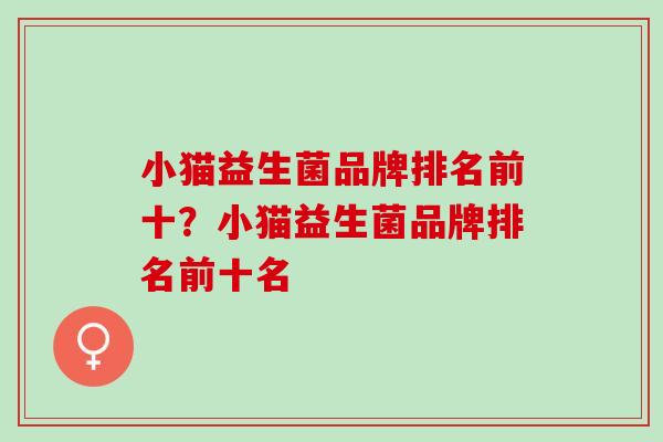 小猫益生菌品牌排名前十？小猫益生菌品牌排名前十名