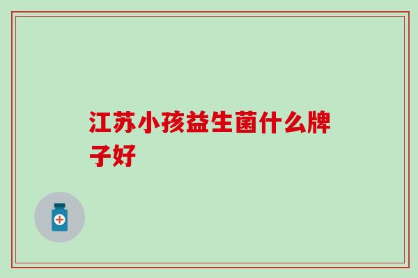 江苏小孩益生菌什么牌子好