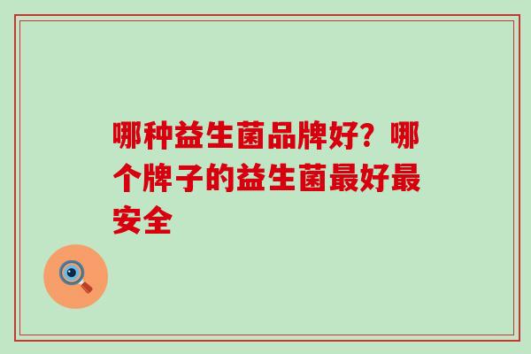 哪种益生菌品牌好？哪个牌子的益生菌最好最安全