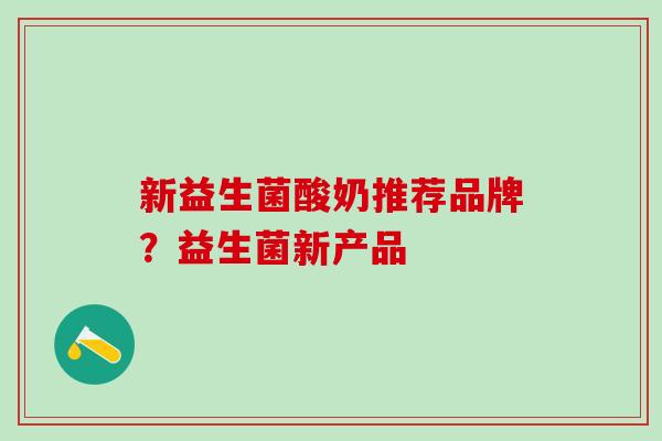 新益生菌酸奶推荐品牌？益生菌新产品