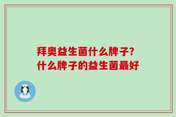 拜奥益生菌什么牌子?什么牌子的益生菌好 拜奥益生菌什么牌子?什么牌子的益生菌好