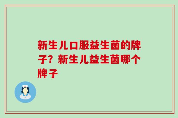 新生儿口服益生菌的牌子？新生儿益生菌哪个牌子