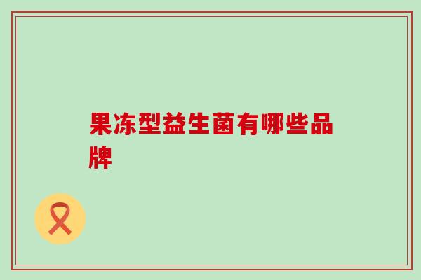 果冻型益生菌有哪些品牌