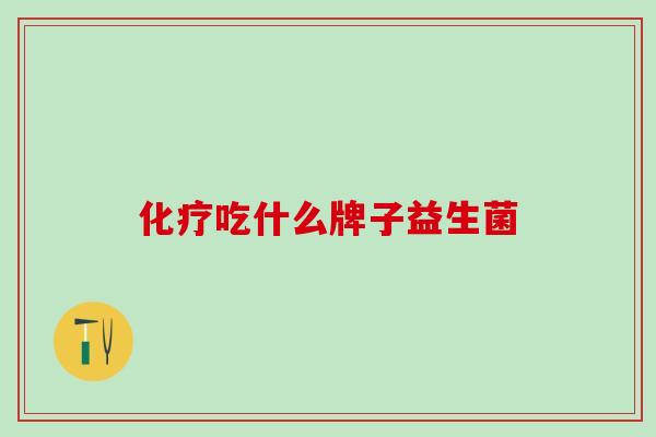 化疗吃什么牌子益生菌